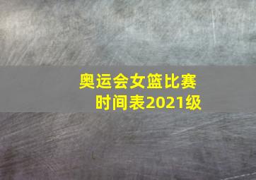 奥运会女篮比赛时间表2021级