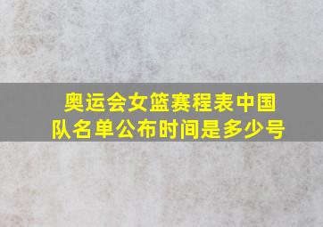 奥运会女篮赛程表中国队名单公布时间是多少号