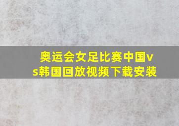 奥运会女足比赛中国vs韩国回放视频下载安装