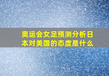 奥运会女足预测分析日本对美国的态度是什么