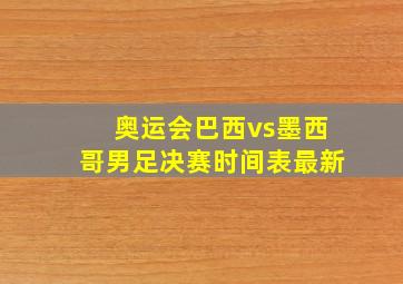 奥运会巴西vs墨西哥男足决赛时间表最新