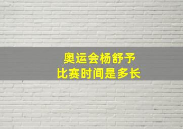 奥运会杨舒予比赛时间是多长