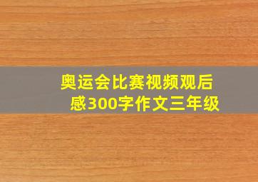 奥运会比赛视频观后感300字作文三年级