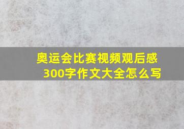 奥运会比赛视频观后感300字作文大全怎么写