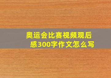 奥运会比赛视频观后感300字作文怎么写