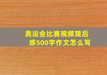 奥运会比赛视频观后感500字作文怎么写