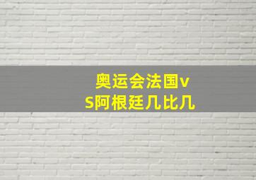 奥运会法国vS阿根廷几比几