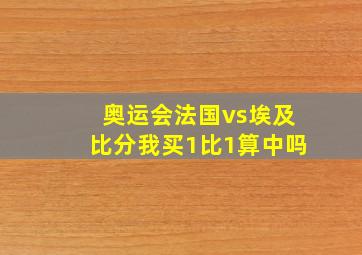 奥运会法国vs埃及比分我买1比1算中吗