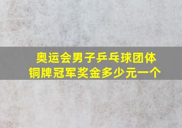 奥运会男子乒乓球团体铜牌冠军奖金多少元一个