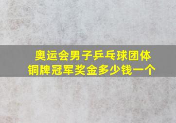 奥运会男子乒乓球团体铜牌冠军奖金多少钱一个