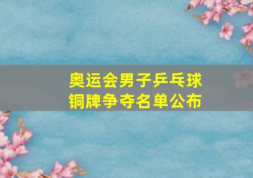 奥运会男子乒乓球铜牌争夺名单公布