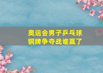 奥运会男子乒乓球铜牌争夺战谁赢了