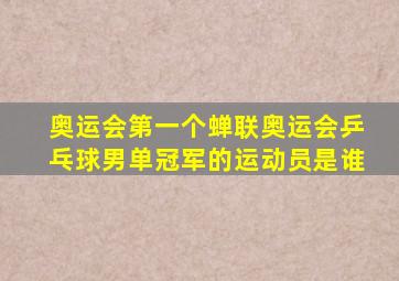 奥运会第一个蝉联奥运会乒乓球男单冠军的运动员是谁