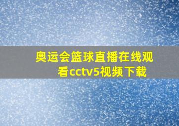 奥运会篮球直播在线观看cctv5视频下载