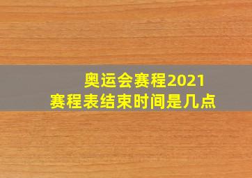 奥运会赛程2021赛程表结束时间是几点