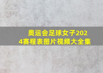 奥运会足球女子2024赛程表图片视频大全集