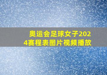 奥运会足球女子2024赛程表图片视频播放