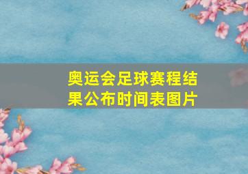 奥运会足球赛程结果公布时间表图片