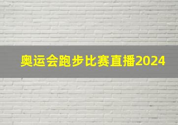 奥运会跑步比赛直播2024