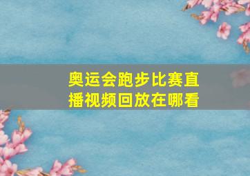 奥运会跑步比赛直播视频回放在哪看