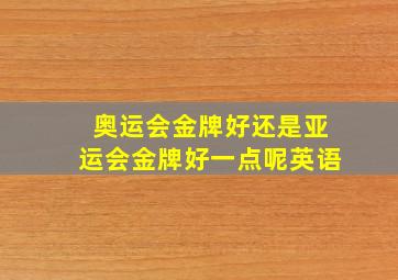 奥运会金牌好还是亚运会金牌好一点呢英语