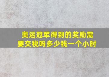 奥运冠军得到的奖励需要交税吗多少钱一个小时