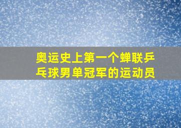 奥运史上第一个蝉联乒乓球男单冠军的运动员