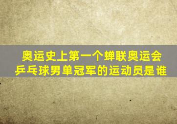 奥运史上第一个蝉联奥运会乒乓球男单冠军的运动员是谁