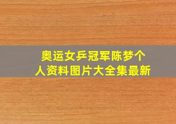 奥运女乒冠军陈梦个人资料图片大全集最新