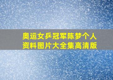 奥运女乒冠军陈梦个人资料图片大全集高清版