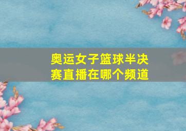 奥运女子篮球半决赛直播在哪个频道