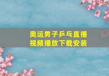 奥运男子乒乓直播视频播放下载安装