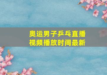 奥运男子乒乓直播视频播放时间最新