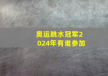 奥运跳水冠军2024年有谁参加