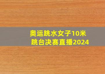 奥运跳水女子10米跳台决赛直播2024