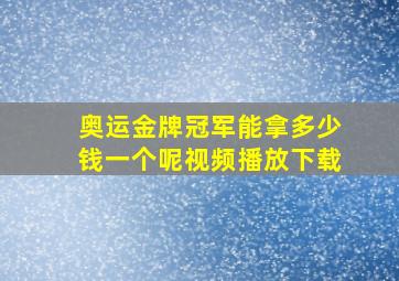 奥运金牌冠军能拿多少钱一个呢视频播放下载