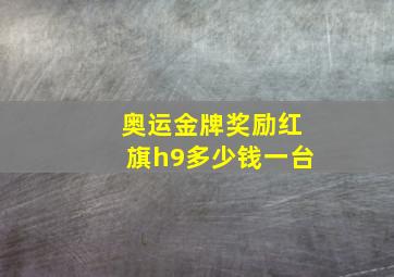 奥运金牌奖励红旗h9多少钱一台