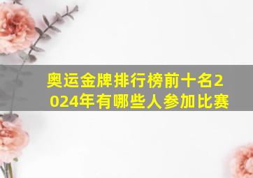 奥运金牌排行榜前十名2024年有哪些人参加比赛