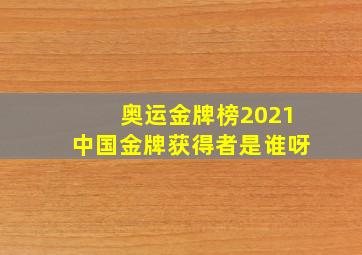 奥运金牌榜2021中国金牌获得者是谁呀