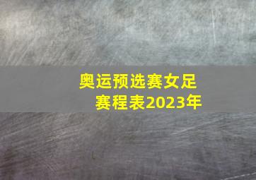 奥运预选赛女足赛程表2023年