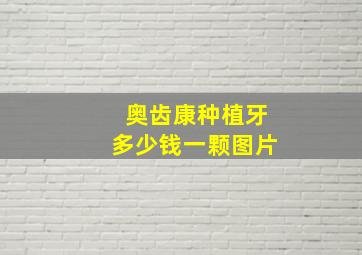 奥齿康种植牙多少钱一颗图片