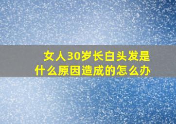 女人30岁长白头发是什么原因造成的怎么办