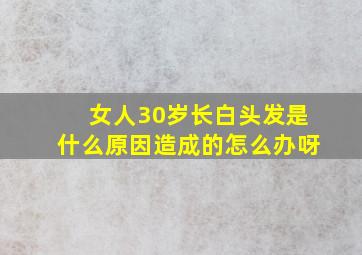 女人30岁长白头发是什么原因造成的怎么办呀