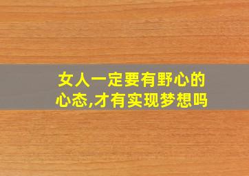 女人一定要有野心的心态,才有实现梦想吗