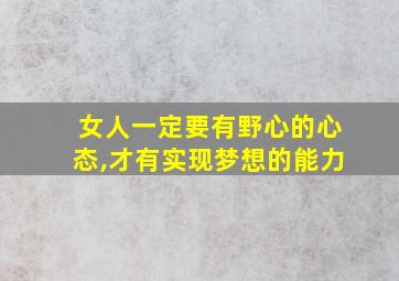 女人一定要有野心的心态,才有实现梦想的能力