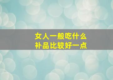 女人一般吃什么补品比较好一点