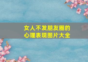 女人不发朋友圈的心理表现图片大全