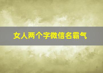 女人两个字微信名霸气