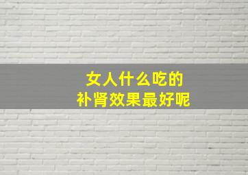 女人什么吃的补肾效果最好呢