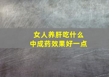 女人养肝吃什么中成药效果好一点